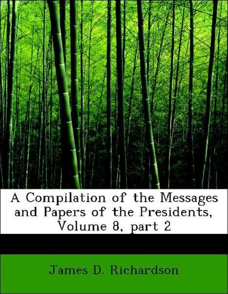A Compilation of the Messages and Papers of the Presidents, Volume 8, part 2 als Taschenbuch von James D. Richardson - 0559104642