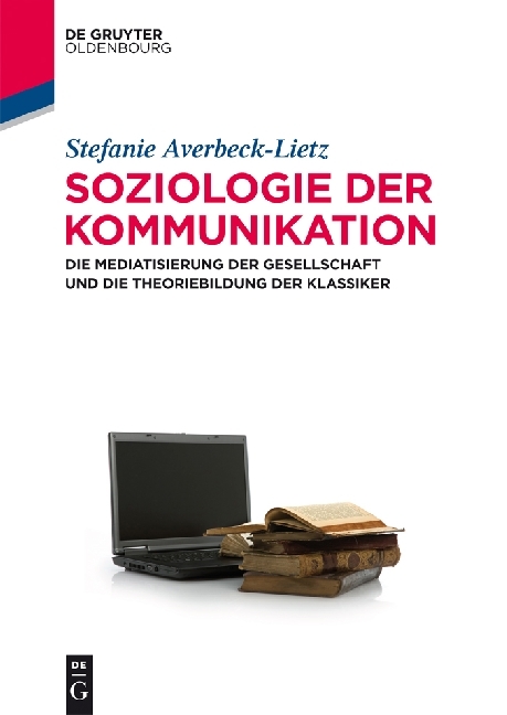 Soziologie der Kommunikation: Die Mediatisierung der Gesellschaft und die Theoriebildung der Klassiker (Lehr- und Handbücher der Kommunikationswissenschaft)
