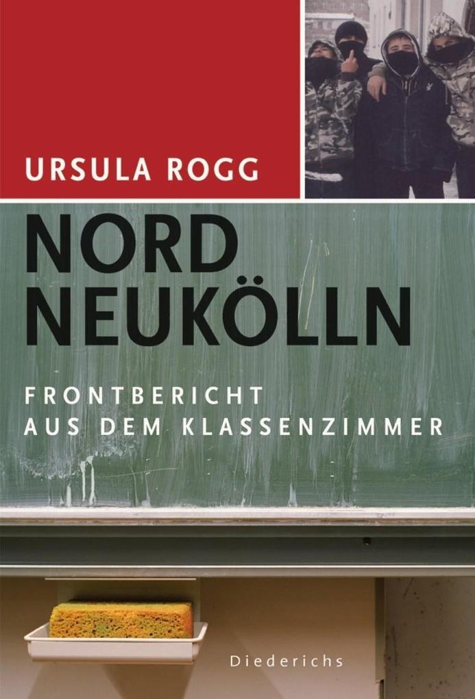 Nord Neukölln: Ein Frontbericht aus dem Klassenzimmer Ursula Rogg Author
