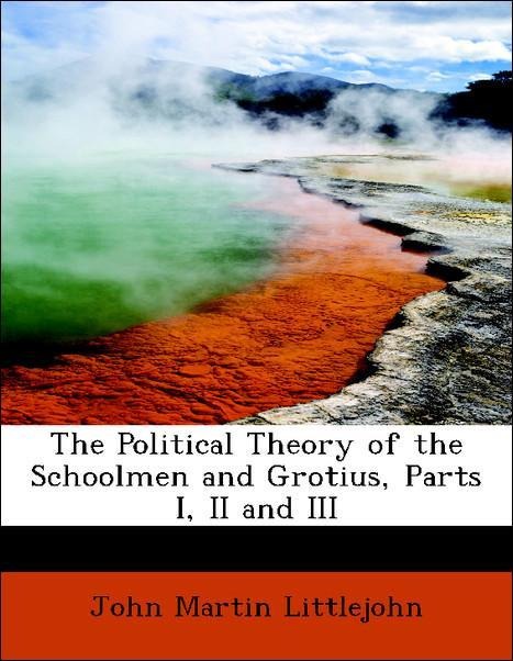 The Political Theory of the Schoolmen and Grotius, Parts I, II and III als Taschenbuch von John Martin Littlejohn - 1115358960