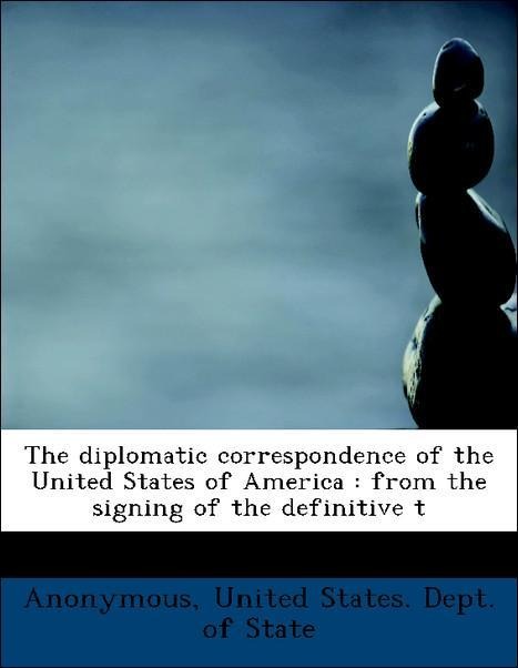 The diplomatic correspondence of the United States of America : from the signing of the definitive t als Taschenbuch von Anonymous, United States.... - 1115678345