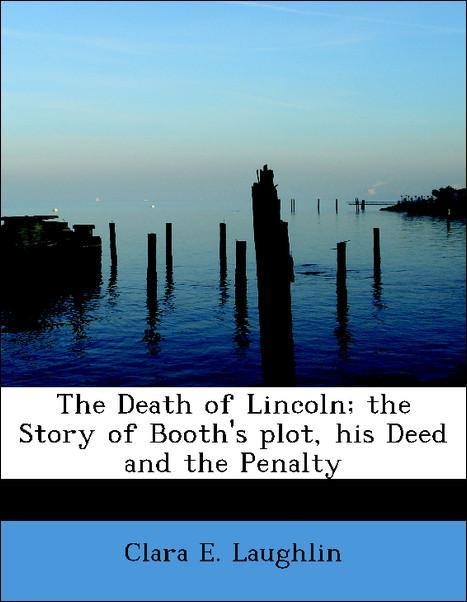 The Death of Lincoln; the Story of Booth´s plot, his Deed and the Penalty als Taschenbuch von Clara E. Laughlin - 1116270765