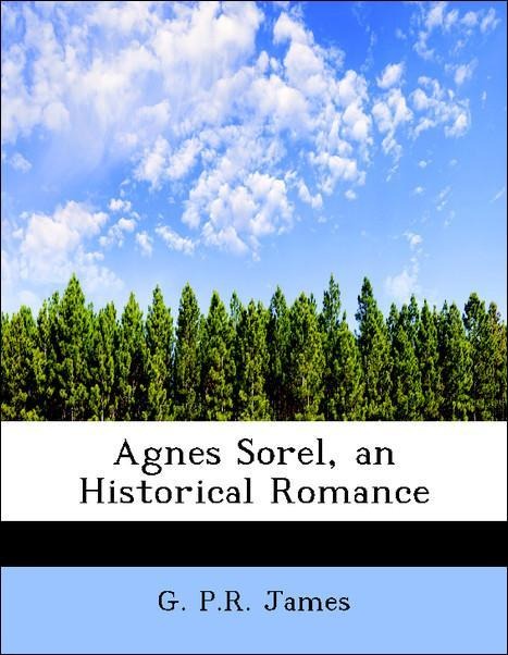 Agnes Sorel, an Historical Romance als Taschenbuch von G. P. R. James - 1116291932