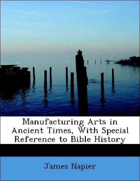 Manufacturing Arts in Ancient Times, With Special Reference to Bible History als Taschenbuch von James Napier - 1116963973