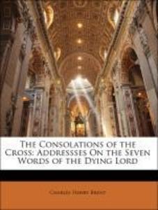 The Consolations of the Cross: Addressses On the Seven Words of the Dying Lord als Taschenbuch von Charles Henry Brent - 1141236389