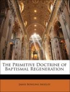 The Primitive Doctrine of Baptismal Regeneration als Taschenbuch von James Bowling Mozley - 1141736225