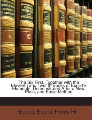 The Six First, Together with the Eleventh and Twelfth Books of Euclid´S Elements: Demonstrated After a New, Plain, and Easie Method als Taschenbuc... - 1141161303