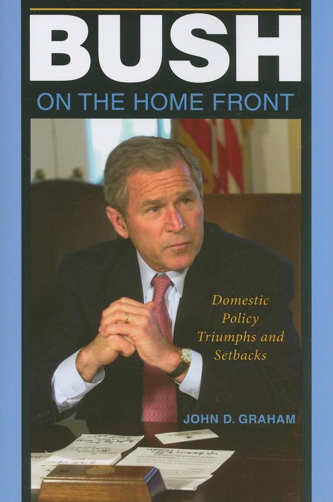 Bush on the Home Front: Domestic Policy Triumphs and Setbacks - John D. Graham