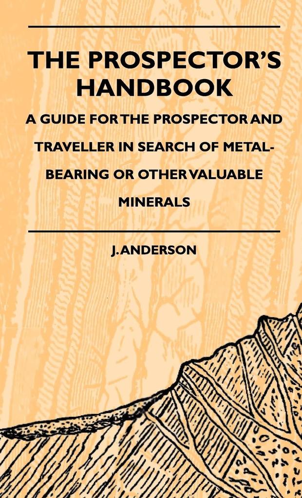 The Prospector‘s Handbook - A Guide For The Prospector And Traveller In Search Of Metal-Bearing Or Other Valuable Minerals