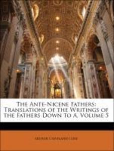 The Ante-Nicene Fathers: Translations of the Writings of the Fathers Down to A, Volume 5 als Taschenbuch von Arthur Cleveland Coxe, James Donaldso...