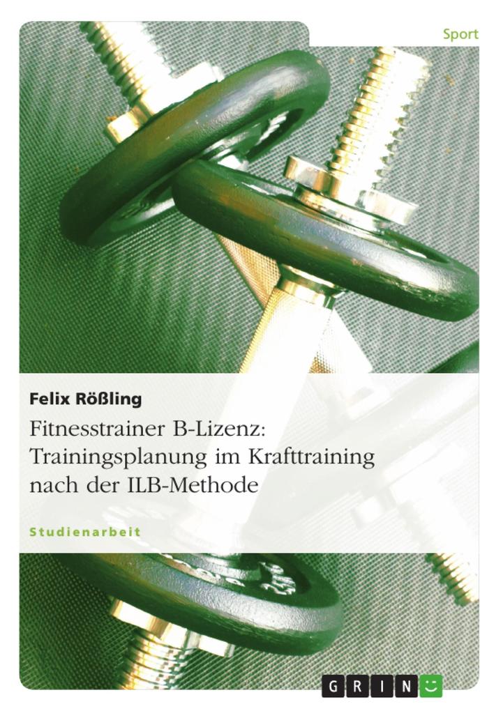 Fitnesstrainer B-Lizenz: Trainingsplanung im Krafttraining nach der ILB-Methode - Felix Rößling