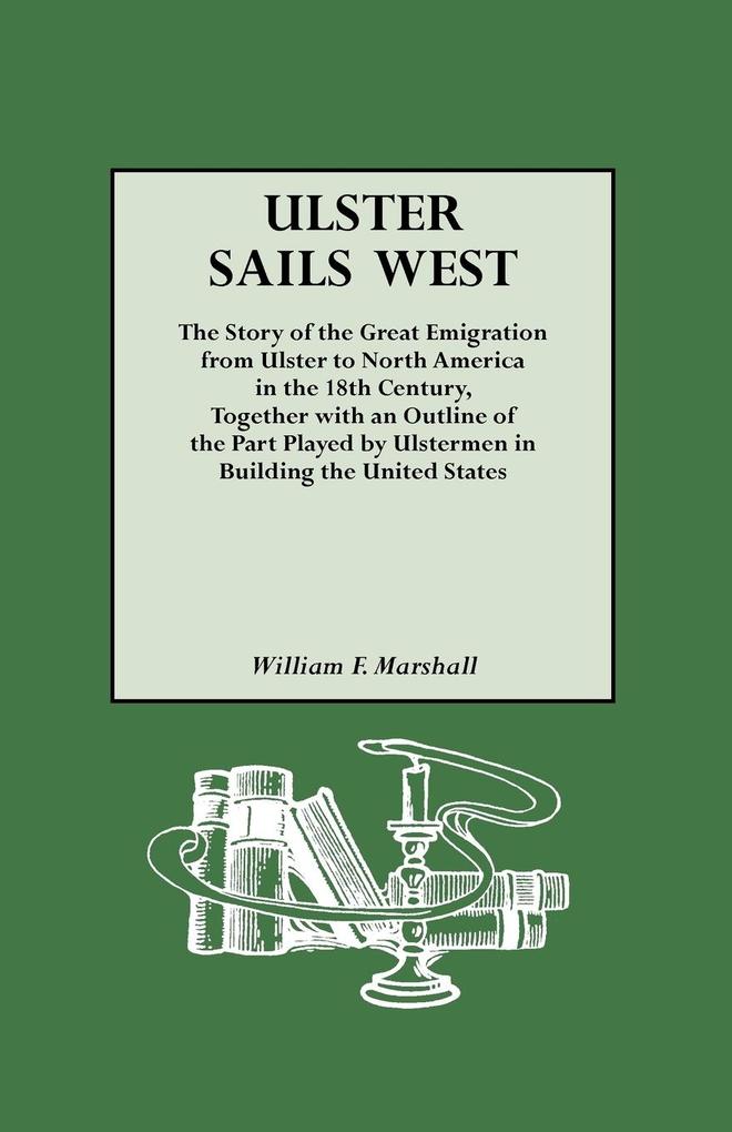 Ulster Sails West. the Story of the Great Emigration from Ulster to North America in the 18th Century Together with an Outline of the Part Played by
