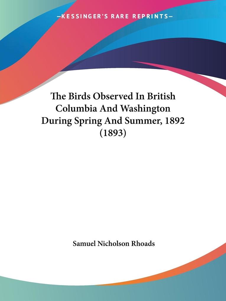 The Birds Observed In British Columbia And Washington During Spring And Summer 1892 (1893) - Samuel Nicholson Rhoads