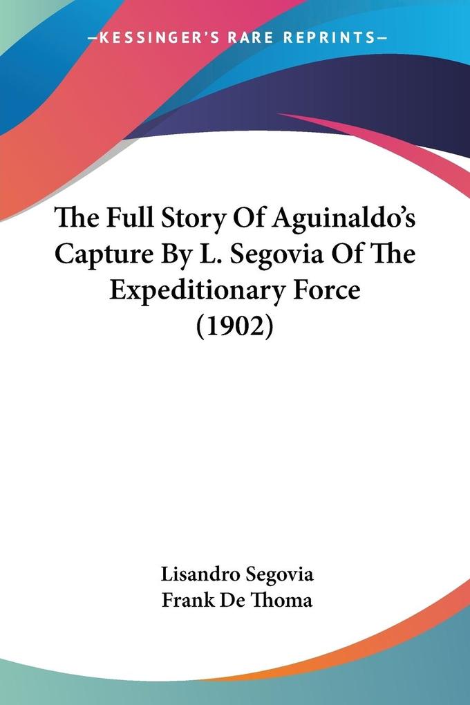 The Full Story Of Aguinaldo‘s Capture By L. Segovia Of The Expeditionary Force (1902)