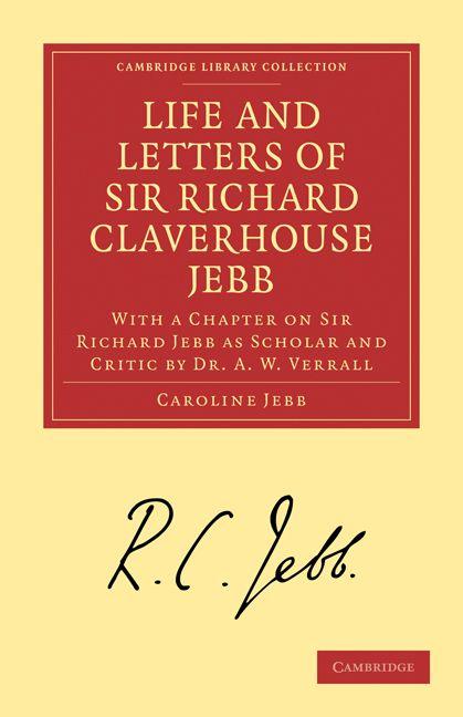 Life and Letters of Sir Richard Claverhouse Jebb O. M. Litt. D.