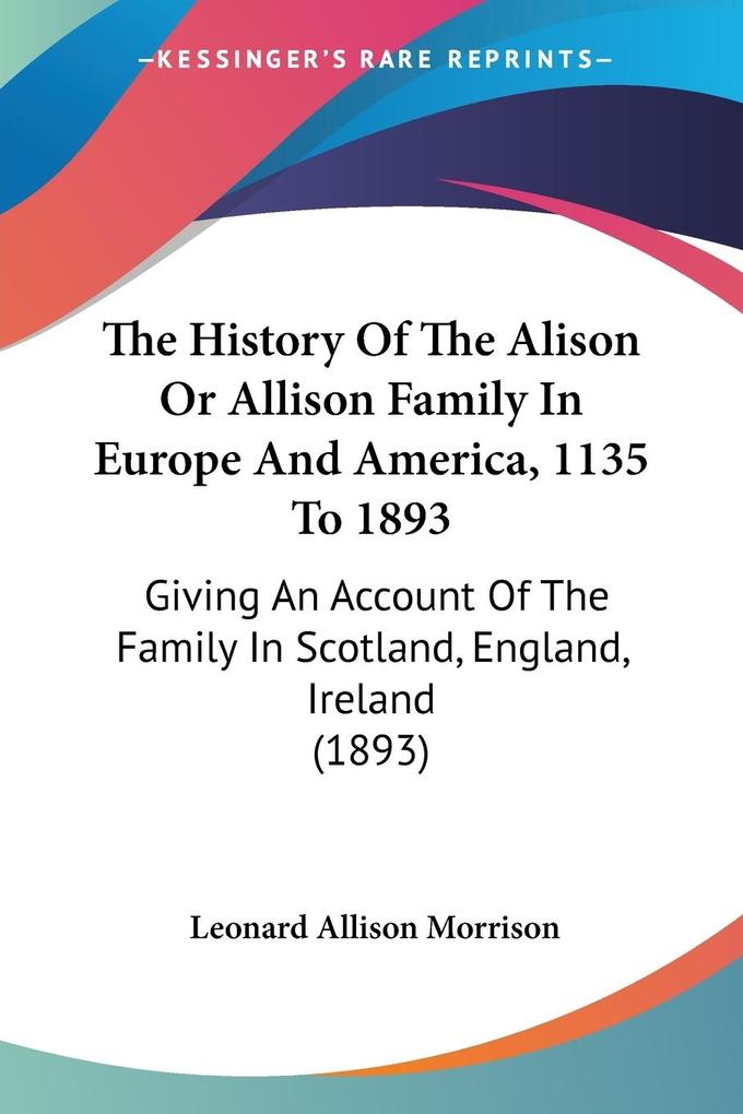 The History Of The Alison Or Allison Family In Europe And America 1135 To 1893