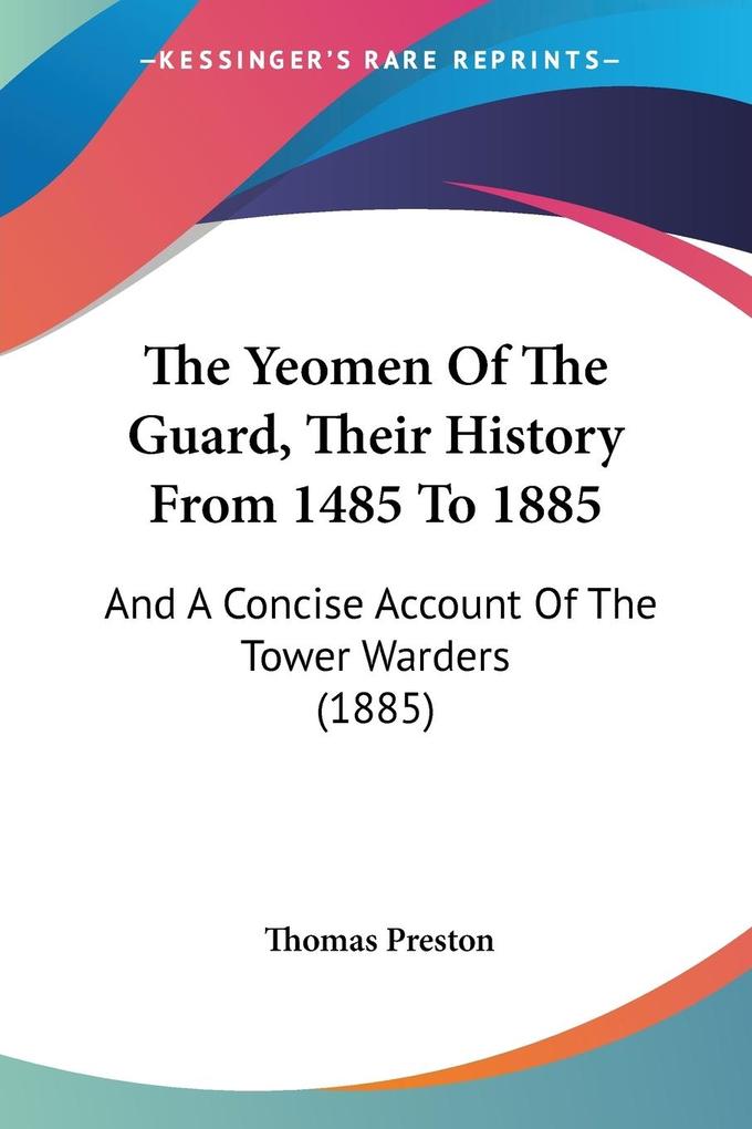 The Yeomen Of The Guard Their History From 1485 To 1885
