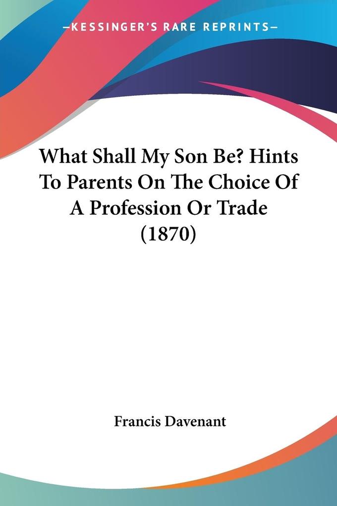 What Shall My Son Be? Hints To Parents On The Choice Of A Profession Or Trade (1870)