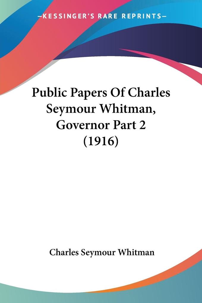 Public Papers Of Charles Seymour Whitman Governor Part 2 (1916)