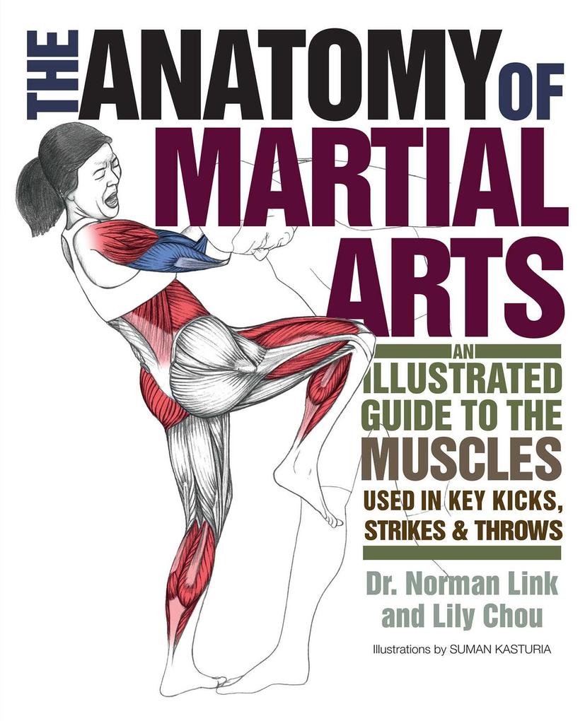 Anatomy of Martial Arts: An Illustrated Guide to the Muscles Used in Key Kicks Strikes & Throws