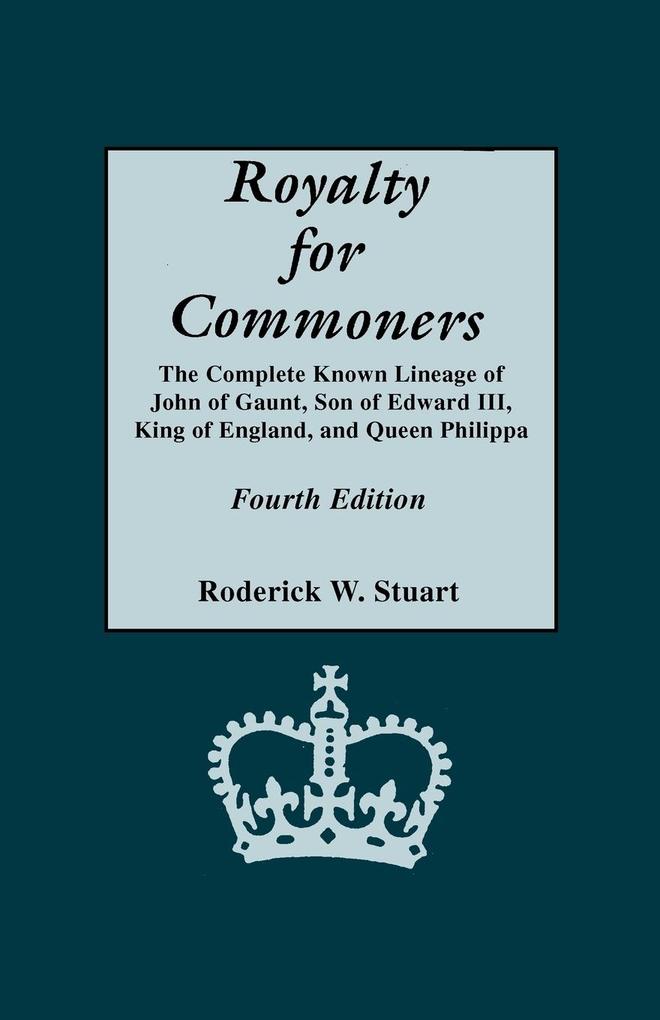 Royalty for Commoners. the Complete Known Lineage of John of Gaunt Son of Edward III King of England and Queen Philippa. Fourth Edition