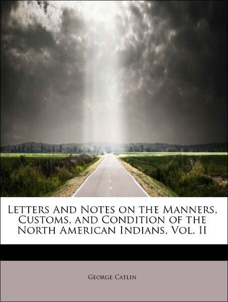 Letters And Notes on the Manners, Customs, and Condition of the North American Indians, Vol. II als Taschenbuch von George Catlin