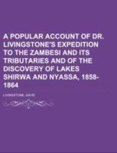 A Popular Account of Dr. Livingstone‘s Expedition to the Zambesi and its tributaries And of the Discovery of Lakes Shirwa and Nyassa 1858-1864
