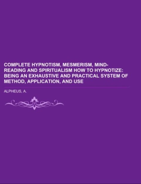 Complete Hypnotism Mesmerism Mind-Reading and Spiritualism How to Hypnotize