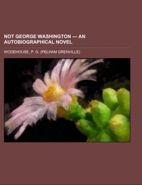 Not George Washington ' an Autobiographical Novel - P. G. Wodehouse