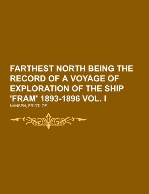 Farthest North Being the Record of a Voyage of Exploration of the Ship ‘Fram‘ 1893-1896 Vol. I