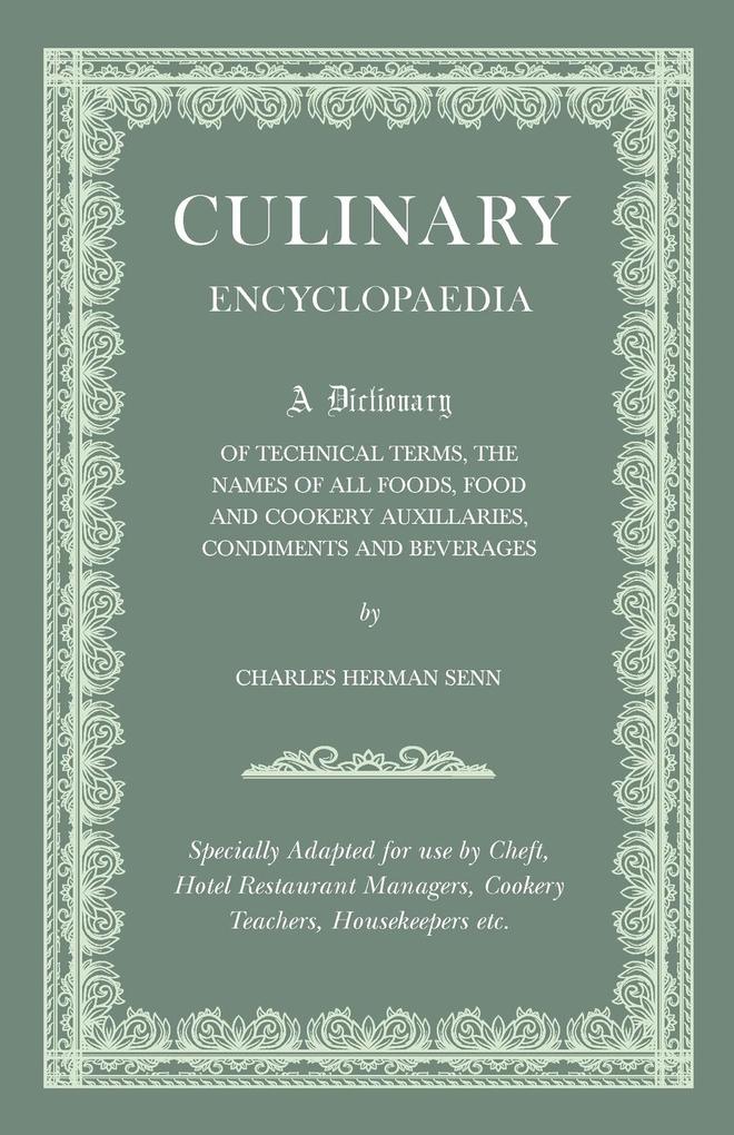 Culinary Encyclopaedia;A Dictionary of Technical Terms the Names of All Foods Food and Cookery Auxillaries Condiments and Beverages - Specially Adapted for use by Chefs Hotel Restaurant Managers Cookery Teachers Housekeepers etc.