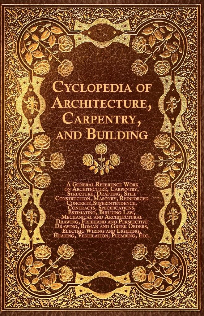 Cyclopedia of Architecture Carpentry and Building - A General Reference Work on Architecture Carpentry Structure Drafting Still Construction Ma