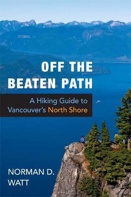 Off the Beaten Path: A Hiking Guide to Vancouver's North Shore Expanded Second Edition - Norman D. Watt