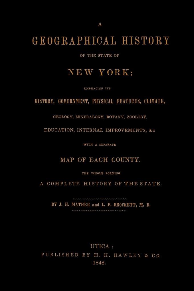 A Geographical History of the State of New York (1848) embracing its history government physical features climate geology mineralogy botany zoology education internal improvements &c.; with a separate map of each county. The whole forming a com