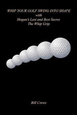 Whip Your Golf Swing Into Shape with Hogan‘s Last and Best Secret - The Whip Grip