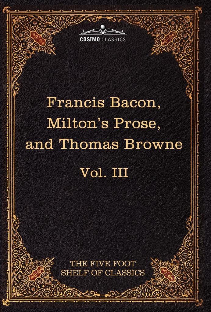 Essays Civil and Moral & the New Atlantis by Francis Bacon; Aeropagitica & Tractate of Education by John Milton; Religio Medici by Sir Thomas Browne