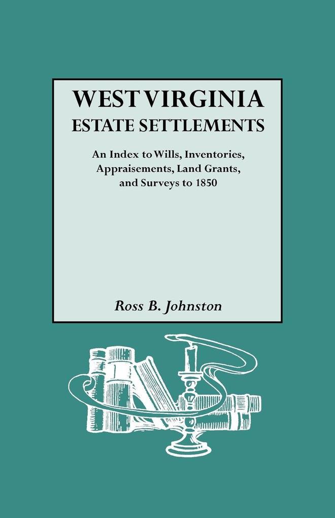 West Virginia Estate Settlements. an Index to Wills Inventories Appraisements Land Grants and Surveys to 1850