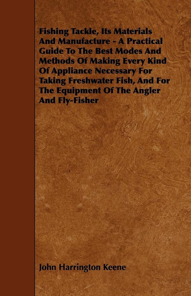 Fishing Tackle Its Materials and Manufacture - A Practical Guide to the Best Modes and Methods of Making Every Kind of Appliance Necessary for Taking