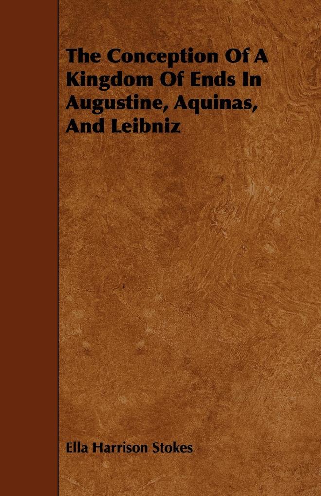 The Conception Of A Kingdom Of Ends In Augustine, Aquinas, And Leibniz als Taschenbuch von Ella Harrison Stokes