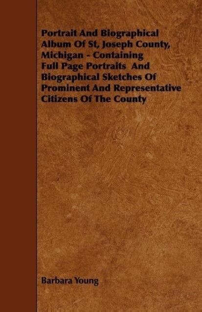 Portrait and Biographical Album of St Joseph County Michigan - Containing Full Page Portraits and Biographical Sketches of Prominent and Representat