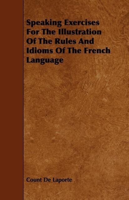 Speaking Exercises For The Illustration Of The Rules And Idioms Of The French Language als Taschenbuch von Count De Laporte