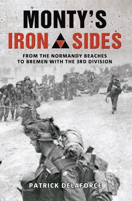 Monty‘s Iron Sides: From the Normandy Beaches to Bremen with the 3rd Division