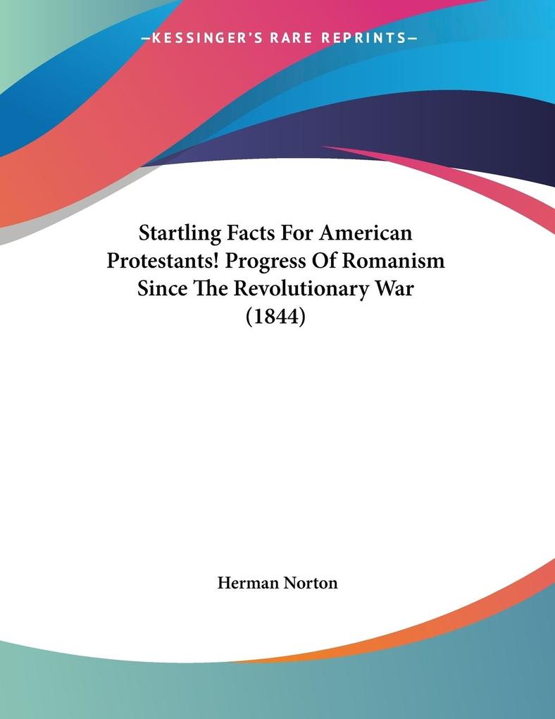 Startling Facts For American Protestants! Progress Of Romanism Since The Revolutionary War (1844)