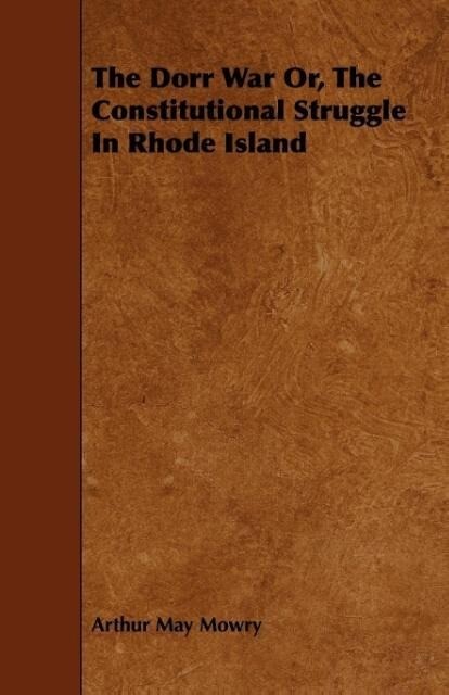 The Dorr War Or, The Constitutional Struggle In Rhode Island als Taschenbuch von Arthur May Mowry