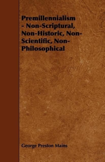 Premillennialism - Non-Scriptural, Non-Historic, Non-Scientific, Non-Philosophical als Taschenbuch von George Preston Mains