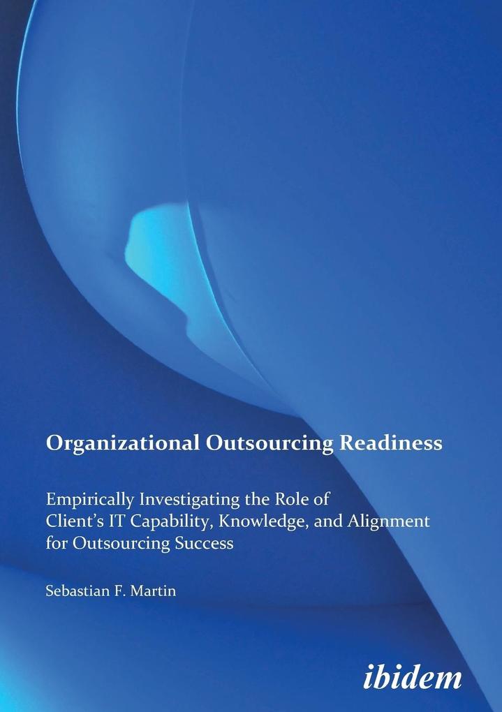 Organizational Outsourcing Readiness. Empirically Investigating the Role of Client‘s IT Capability Knowledge and Alignment for Outsourcing Success