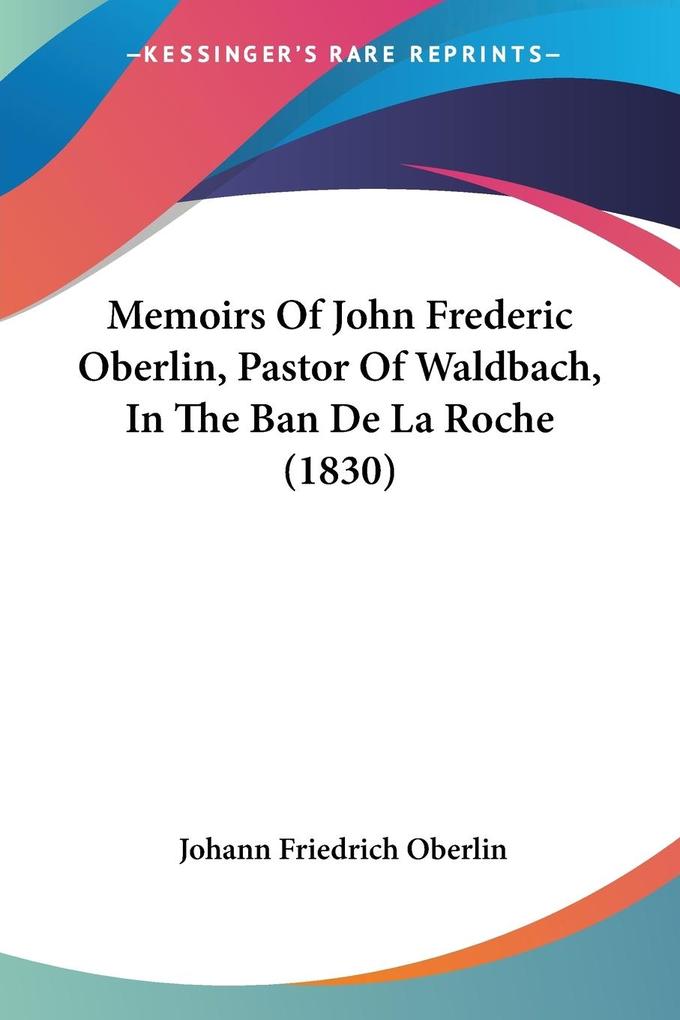 Memoirs Of John Frederic Oberlin Pastor Of Waldbach In The Ban De La Roche (1830)