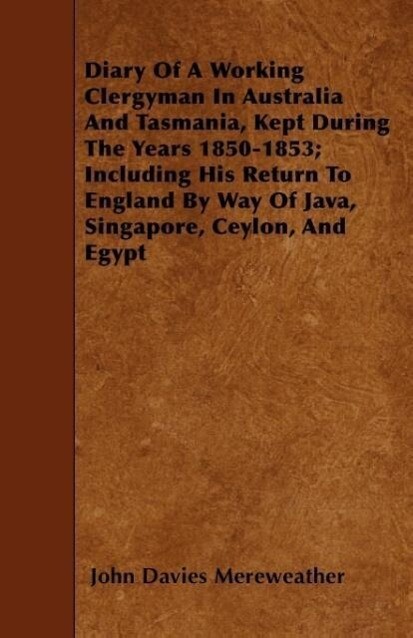 Diary Of A Working Clergyman In Australia And Tasmania Kept During The Years 1850-1853; Including His Return To England By Way Of Java Singapore Ce