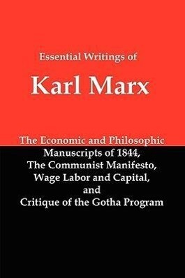 Essential Writings of Karl Marx: Economic and Philosophic Manuscripts Communist Manifesto Wage Labor and Capital Critique of the Gotha Program