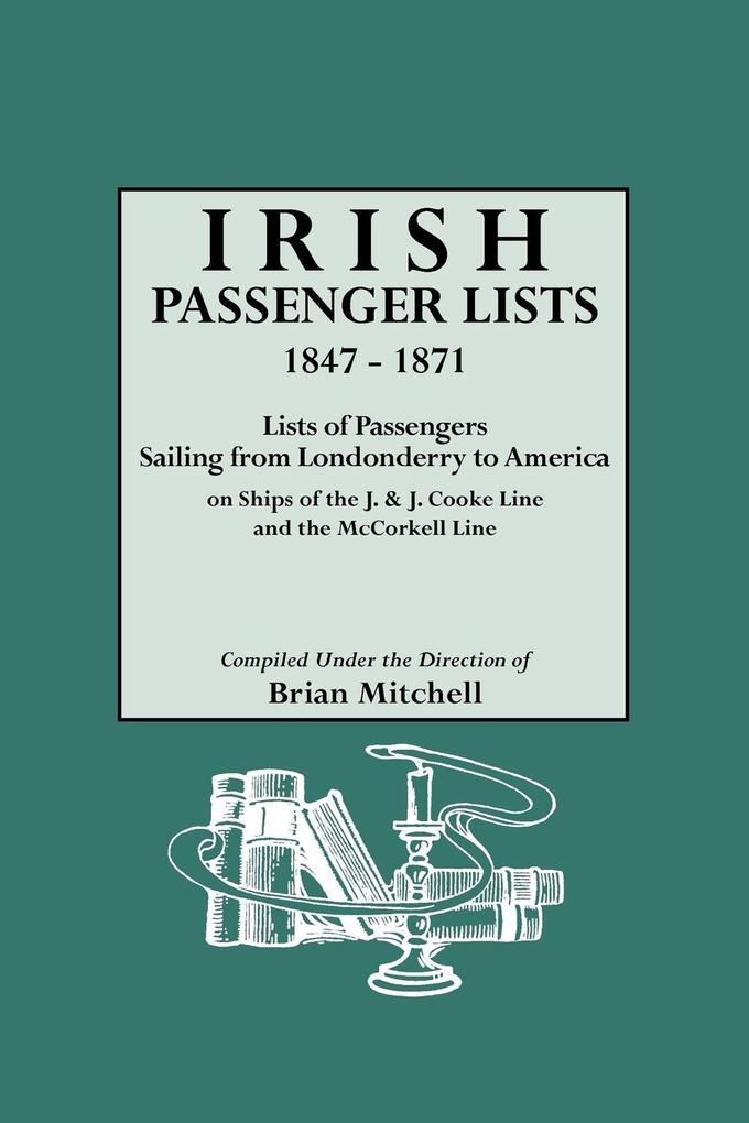 Irish Passenger Lists 1847-1871. Lists of Passengers Sailing from Londonderry to America on Ships of the J. & J. Cooke Line and the McCorkell Line